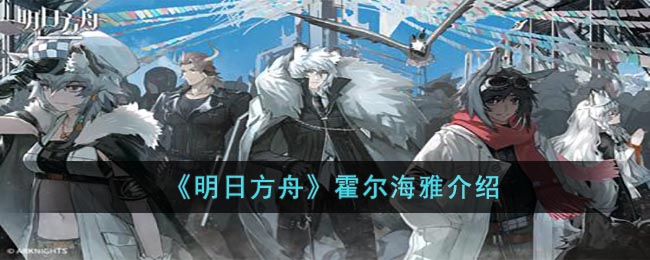 《明日方舟》霍尔海雅介绍