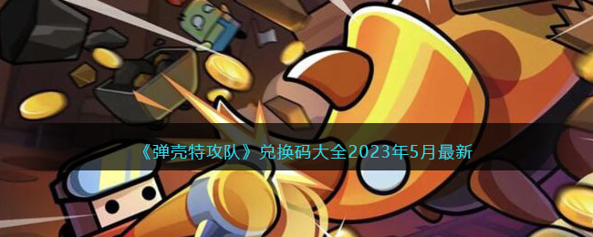 《弹壳特攻队》兑换码大全2023年5月最新