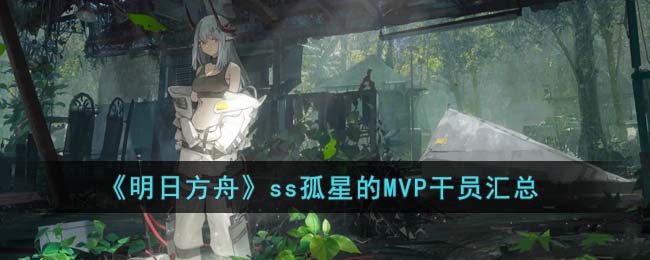 《明日方舟》ss孤星的MVP干员汇总