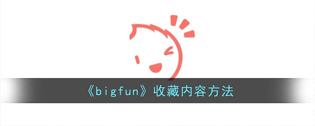 《bigfun》收藏内容方法