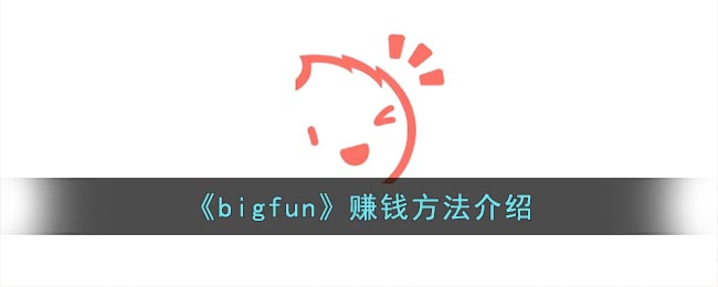 《bigfun》赚钱方法介绍