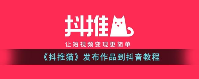 《抖推猫》发布作品到抖音教程