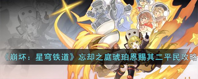 《崩坏：星穹铁道》忘却之庭琥珀恩赐其二平民攻略