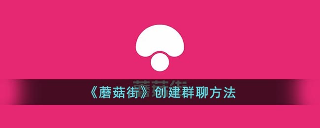 《蘑菇街》创建群聊方法