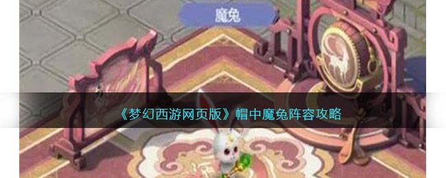 《梦幻西游网页版》帽中魔兔阵容攻略