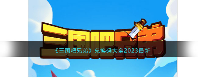 《三国吧兄弟》兑换码大全2023最新