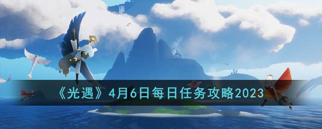 《光遇》4月6日每日任务攻略2023