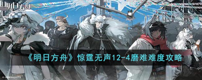 《明日方舟》惊霆无声12-4磨难难度攻略