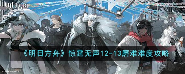 《明日方舟》惊霆无声12-13磨难难度攻略