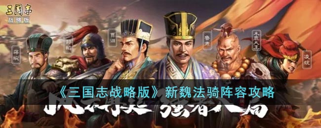 《三国志战略版》新魏法骑阵容攻略