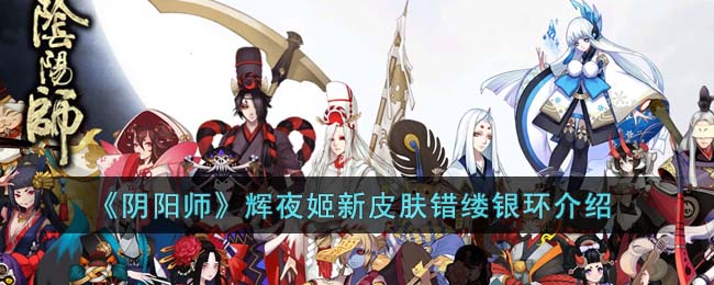 《阴阳师》辉夜姬新皮肤错缕银环介绍