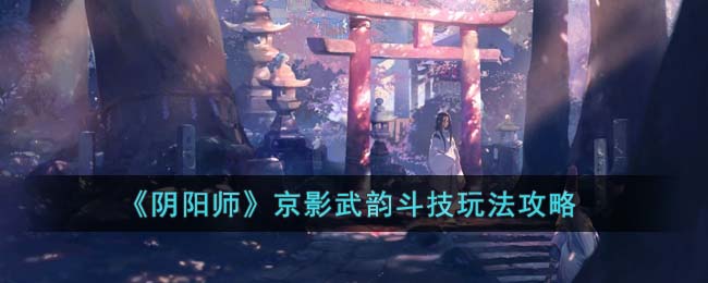 《阴阳师》京影武韵斗技玩法攻略