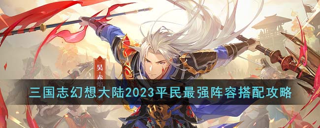 《三国志幻想大陆》2023平民最强阵容搭配攻略