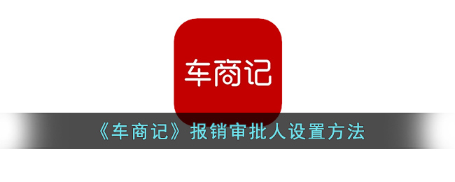 《车商记》报销审批人设置方法