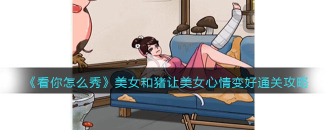 《看你怎么秀》美女和猪让美女心情变好通关攻略