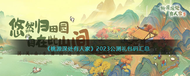 《桃源深处有人家》2023公测礼包码汇总