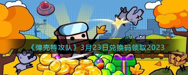 《弹壳特攻队》3月23日兑换码领取2023