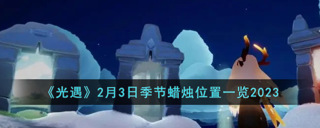 《光遇》2月3日季节蜡烛位置一览2023