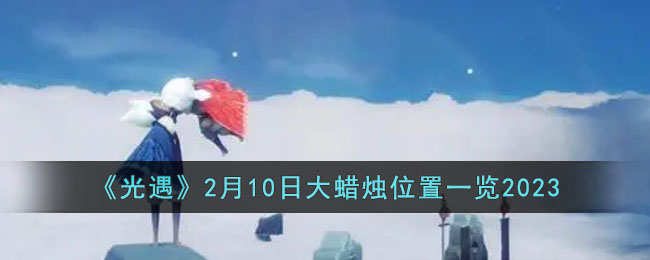 《光遇》2月10日大蜡烛位置一览2023