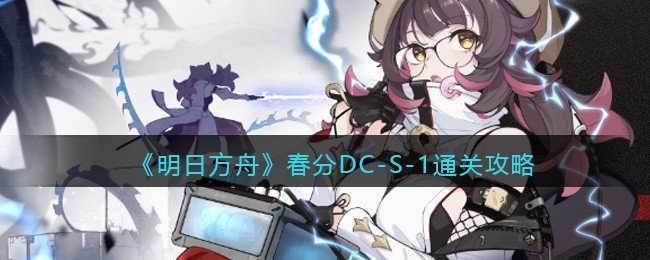 《明日方舟》春分DC-S-1通关攻略