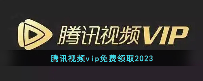 腾讯视频vip免费领取2023