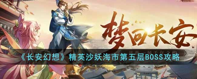 《长安幻想》精英沙妖海市第五层BOSS攻略