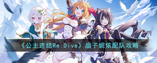 《公主连结Re:Dive》扇子妮侬配队攻略