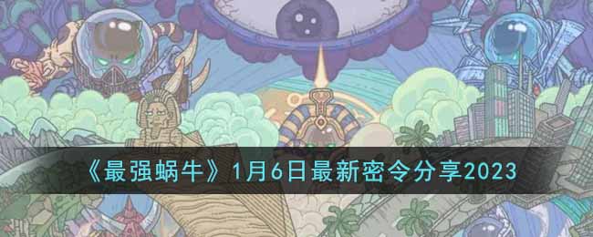 《最强蜗牛》1月6日最新密令分享2023