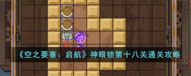 《空之要塞：启航》神眼锁第十八关通关攻略