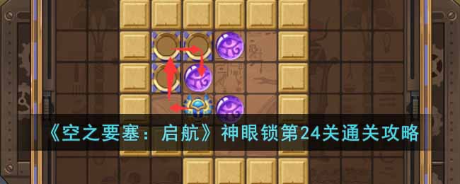 《空之要塞：启航》神眼锁第24关通关攻略