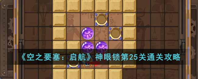 《空之要塞：启航》神眼锁第25关通关攻略