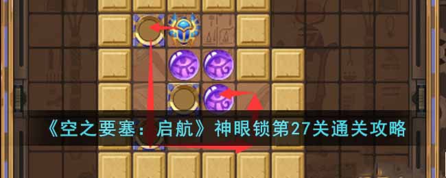 《空之要塞：启航》神眼锁第27关通关攻略