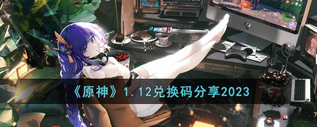 《原神》1.12兑换码分享2023