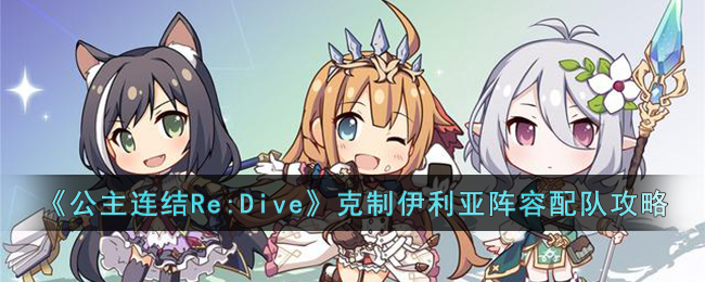 《公主连结Re:Dive》克制伊利亚阵容配队攻略