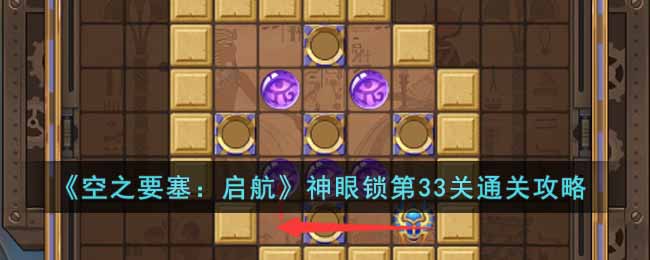 《空之要塞：启航》神眼锁第33关通关攻略