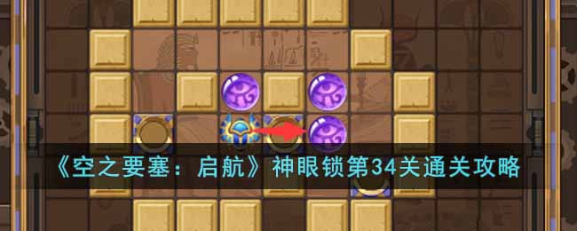 《空之要塞：启航》神眼锁第34关通关攻略