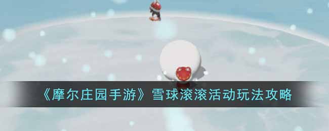 《摩尔庄园手游》雪球滚滚活动玩法攻略