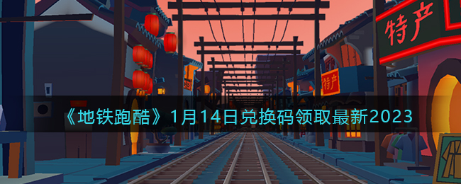 《地铁跑酷》1月14日兑换码领取最新2023