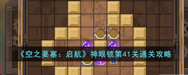 《空之要塞：启航》神眼锁第41关通关攻略