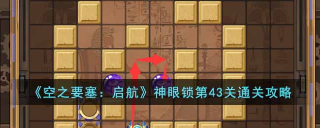 《空之要塞：启航》神眼锁第43关通关攻略