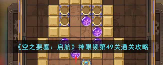 《空之要塞：启航》神眼锁第49关通关攻略