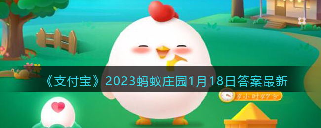 《支付宝》2023蚂蚁庄园1月18日答案最新