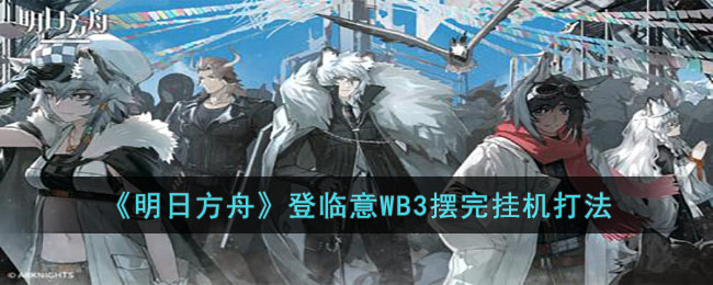 《明日方舟》登临意WB3摆完挂机打法