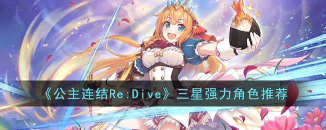 《公主连结Re:Dive》三星强力角色推荐