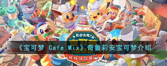 《宝可梦 Cafe Mix》奇鲁莉安宝可梦介绍