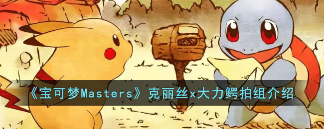 《宝可梦Masters》克丽丝x大力鳄拍组介绍