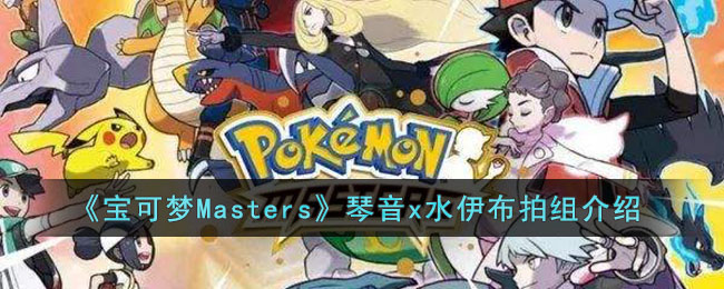 《宝可梦Masters》琴音x水伊布拍组介绍