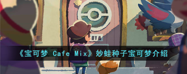 《宝可梦 Cafe Mix》妙蛙种子宝可梦介绍