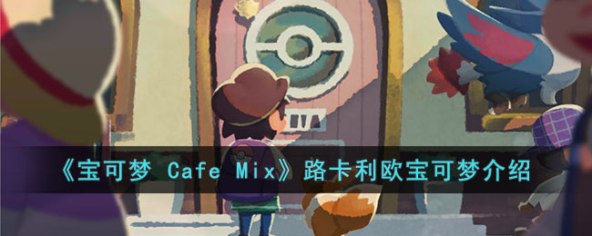 《宝可梦 Cafe Mix》路卡利欧宝可梦介绍