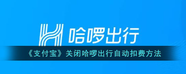 《支付宝》关闭哈啰出行自动扣费方法